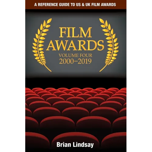 Film Awards: A Reference Guide to US & UK Film Awards Volume Four 2000-2019