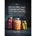 Pickling and Fermenting for Beginners: The Complete Step-by-Step Guide to Safely Make Sauerkraut, Kimchi, and Pickles and Master the Art of Home Ferme