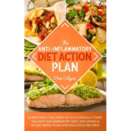 The Anti-Inflammatory Diet Action Plan: Everything You Need to Successfully Start the Anti-Inflammatory Diet; Including a 30-Day Menu Plan and Delicio