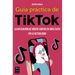 Guía Práctica de Tiktok: La Aplicación de Vídeos Cortos de Más Éxito En La Actualidad