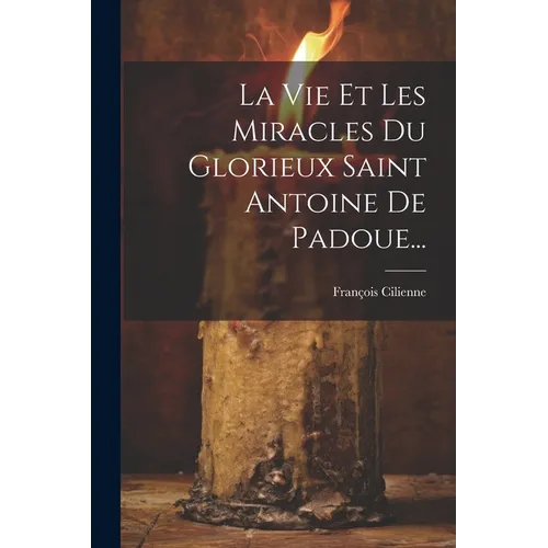 La Vie Et Les Miracles Du Glorieux Saint Antoine De Padoue...
