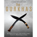 The Gurkhas: The History and Legacy of the Nepalese Soldiers Used by the British Empire in India
