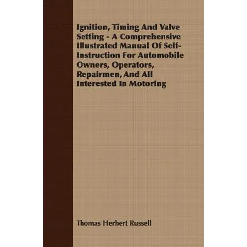 Ignition, Timing And Valve Setting - A Comprehensive Illustrated Manual Of Self-Instruction For Automobile Owners, Operators, Repairmen, And All Inter