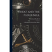 Wheat and the Flour Mill: A Handbook for Practical Flour Millers