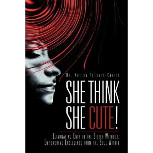 She Think She Cute!: Eliminating Envy in the Sister Without; Empowering Excellence from the Soul Within