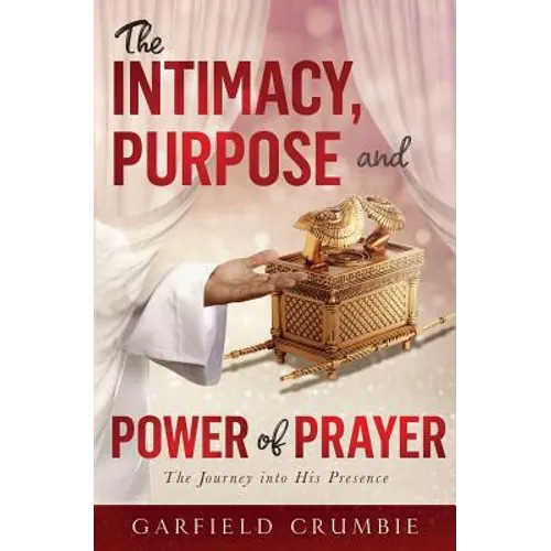 The Intimacy, Purpose and Power of Prayer: The Journey into His Presence