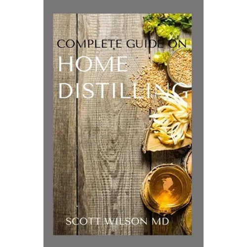 Complete Guide on Home Distilling: The DIY Guide To Making Your Own Liquor Safely And Legally