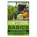 Homesteading Basics: A Proven Guide to Ensuring Sustainable Living and Self-Reliance