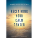 Reclaiming Your Calm Center: Transform Inner Pain to Inner Peace by Turning Down the Noise in Your Mind