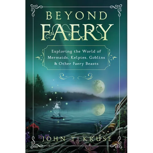 Beyond Faery: Exploring the World of Mermaids, Kelpies, Goblins & Other Faery Beasts