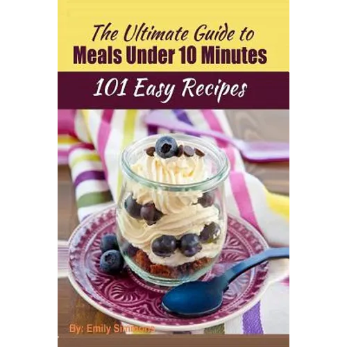 101 Delicious Quick and Easy Recipes: That You can Make with Less than 10 Minutes or Less!