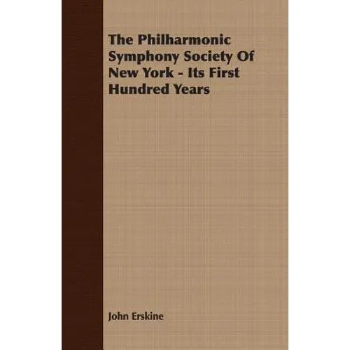 The Philharmonic Symphony Society Of New York - Its First Hundred Years