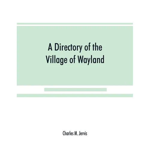 A Directory of the Village of Wayland, N.Y. at the beginning of the twentieth century, A.D. Including an historical account of the village from the ea