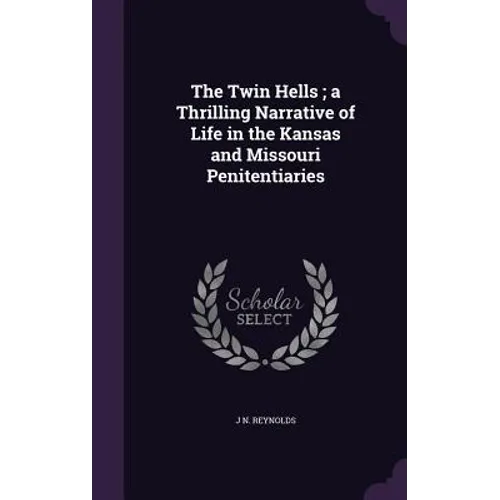 The Twin Hells; a Thrilling Narrative of Life in the Kansas and Missouri Penitentiaries