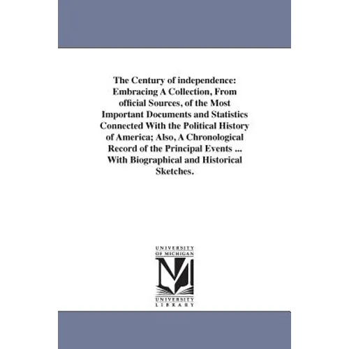 The Century of independence: Embracing A Collection, From official Sources, of the Most Important Documents and Statistics Connected With the Politica