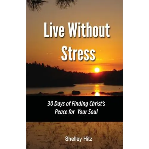 Live Without Stress: 30 Days of Finding Christ's Peace for Your Soul: How to Overcome Anxiety and Stress Through Christ's Transforming Power