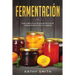 Fermentación: Guía Completa de Deliciosas Recetas de Fermentación de Frutas y Bebidas