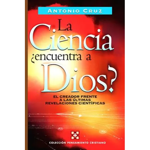 La Ciencia, ¿Encuentra a Dios?: El Creador Frente a Las Últimas Revelaciones Científicas
