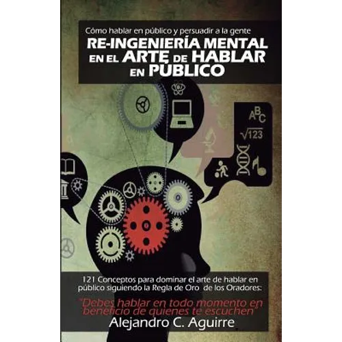 Re-Ingenieria mental en el arte de hablar en publico: Cómo hablar en público y persuadir a la gente