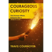 Courageous Curiosity: Find Answers Where Everyone Else is Afraid to Look
