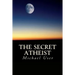 The Secret Atheist: How to live your life as a true believer
