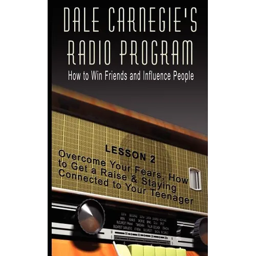 Dale Carnegie's Radio Program: How to Win Friends and Influence People - Lesson 2: Overcome Your Fears, How to Get a Raise & Staying Connected to You