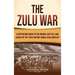 The Zulu War: A Captivating Guide to the Origins, Battles, and Legacy of the 19th-Century Anglo-Zulu Conflict