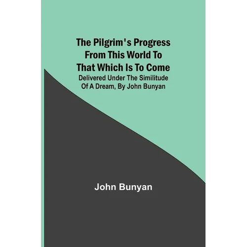 The Pilgrim's Progress from this world to that which is to come: Delivered under the similitude of a dream, by John Bunyan