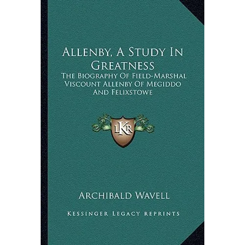Allenby, A Study In Greatness: The Biography Of Field-Marshal Viscount Allenby Of Megiddo And Felixstowe