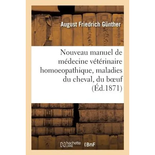 Nouveau Manuel de Médecine Vétérinaire Homoeopathique, Ou Traitement Homoeopathique: Des Maladies Du Cheval, Du Boeuf, de la Brebis, Par A. Gunther, T