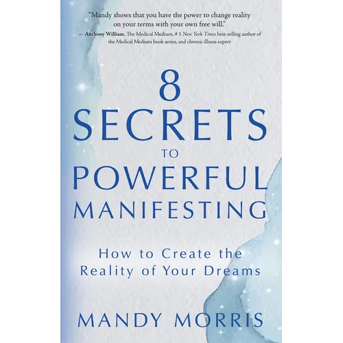 8 Secrets to Powerful Manifesting: How to Create the Reality of Your Dreams