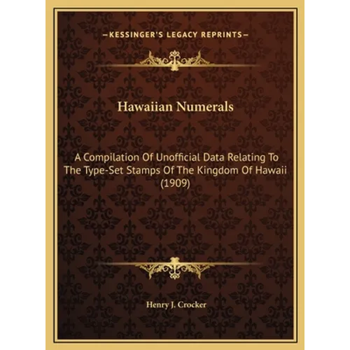 Hawaiian Numerals: A Compilation Of Unofficial Data Relating To The Type-Set Stamps Of The Kingdom Of Hawaii (1909)