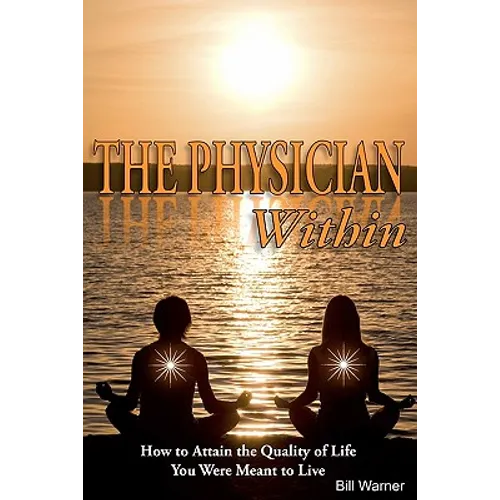The Physician Within: How to Attain the Quality of Life You Were Meant to Live