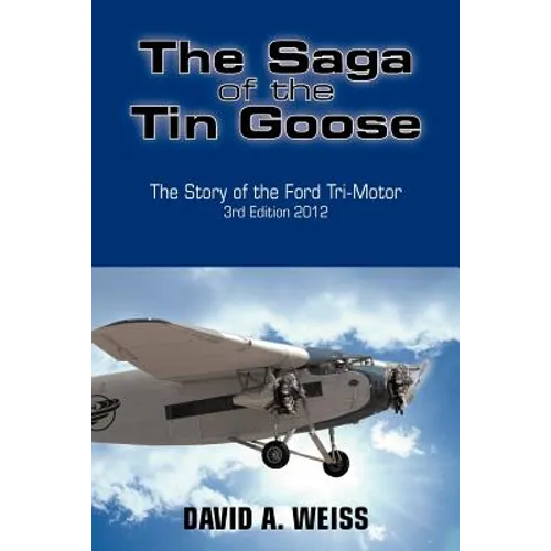 The Saga of the Tin Goose: The Story of the Ford Tri-Motor 3rd Edition 2012
