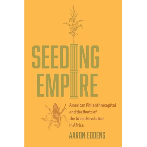 Seeding Empire: American Philanthrocapital and the Roots of the Green Revolution in Africa