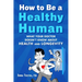 How to Be a Healthy Human: What Your Doctor Doesn't Know about Health and Longevity