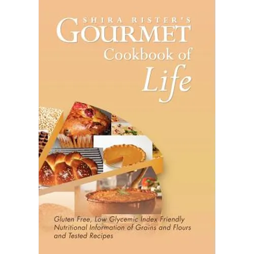 Gourmet Cookbook of Life: Gluten Free, Low Glycemic Index Friendly Nutritional Information of Grains and Flours and Tested Recipes