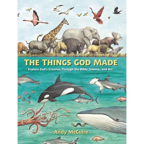 The Things God Made: Explore God's Creation Through the Bible, Science, and Art