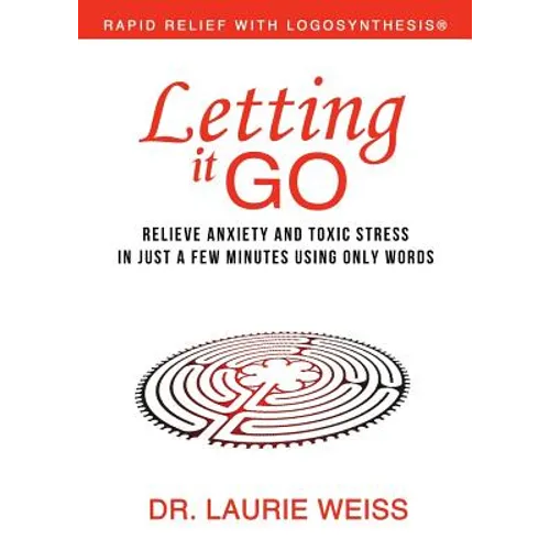 Letting It Go: Relieve Anxiety and Toxic Stress in Just a Few Minutes Using Only Words (Rapid Relief With Logosynthesis)