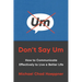 Don't Say Um: How to Communicate Effectively to Live a Better Life