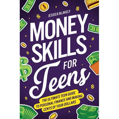 Money Skills for Teens: The Ultimate Teen Guide to Personal Finance and Making Cents of Your Dollars