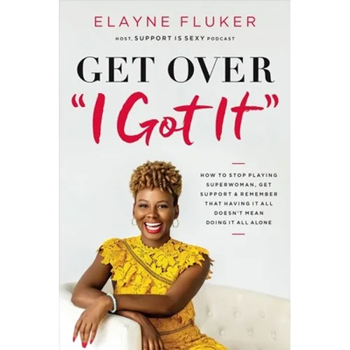 Get Over 'i Got It': How to Stop Playing Superwoman, Get Support, and Remember That Having It All Doesn't Mean Doing It All Alone