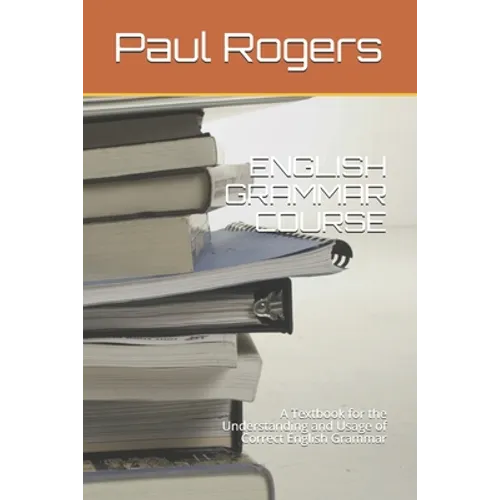 English Grammar Course: A Textbook for the Understanding and Usage of Correct English Grammar