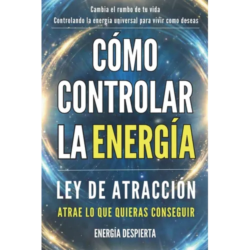 Cómo Controlar la Energía: Guía de Ley de Atracción, Manifestación y Autoayuda Espiritual para Elevar tu Vibración y Atraer Abundancia, Amor y Éxito