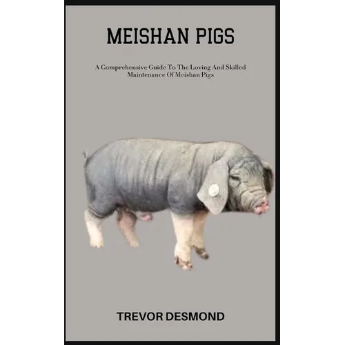 Meishan Pigs: A Comprehensive Guide To The Loving And Skilled Maintenance Of Meishan Pigs