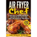 Air Fryer Chef: Top Easy Cooking Air Fryer Recipes to Fry, Roast and Grill Delic