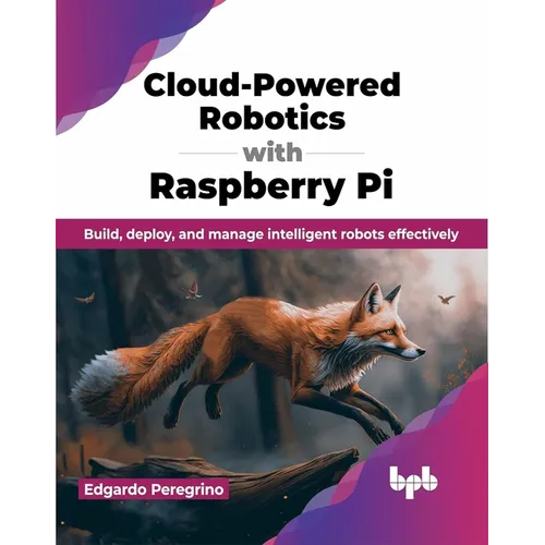 Cloud-Powered Robotics with Raspberry Pi: Build, Deploy, and Manage Intelligent Robots Effectively