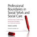 Professional Boundaries in Social Work and Social Care: A Practical Guide to Understanding, Maintaining and Managing Your Professional Boundaries