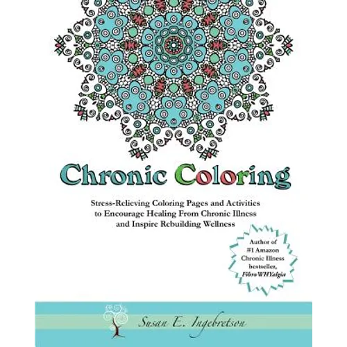 Chronic Coloring: Stress-Relieving Coloring Pages and Activities to Encourage Healing from Chronic Illness and Inspire Rebuilding Wellne