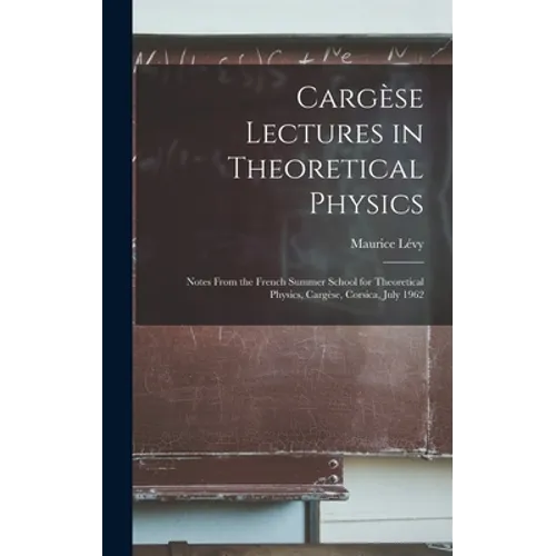 Cargèse Lectures in Theoretical Physics; Notes From the French Summer School for Theoretical Physics, Cargèse, Corsica, July 1962
